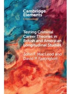 Testing Criminal Career Theories in British and American Longitudinal Studies - Elements in Criminology