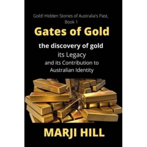 Gates of Gold: The Discovery of Gold, its Legacy and its Contribution to Australian Identity - Gold! Hidden Stories of Australia's Past