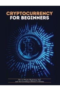 Cryptocurrency for Beginners: How to Master Blockchain, Defi and start Investing in Bitcoin and Altcoins