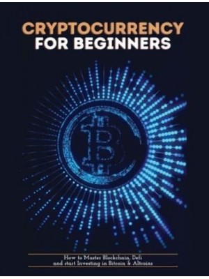 Cryptocurrency for Beginners: How to Master Blockchain, Defi and start Investing in Bitcoin and Altcoins