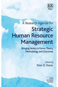 A Research Agenda for Strategic Human Resource Management Bringing Variety in Forms, Theory, Methodology and Outcomes - Elgar Research Agendas