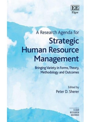 A Research Agenda for Strategic Human Resource Management Bringing Variety in Forms, Theory, Methodology and Outcomes - Elgar Research Agendas