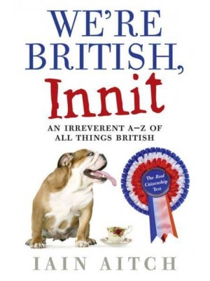 We're British, Innit An Irreverent A-Z of All Things British