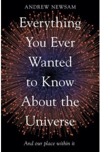 Everything You Ever Wanted to Know About the Universe And Our Place Within It