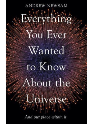 Everything You Ever Wanted to Know About the Universe And Our Place Within It