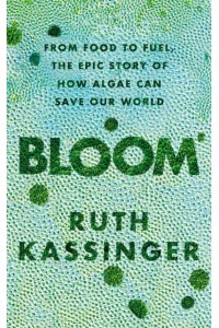 Bloom From Food to Fuel, the Epic Story of How Algae Can Save Our World