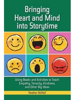 Bringing Heart and Mind into Storytime: Using Books and Activities to Teach Empathy, Tenacity, Kindness, and Other Big Ideas