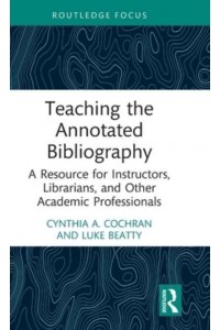 Teaching the Annotated Bibliography: A Resource for Instructors, Librarians, and Other Academic Professionals