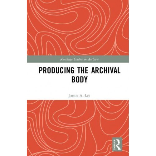 Producing the Archival Body - Routledge Studies in Archives