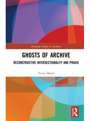 Ghosts of Archive: Deconstructive Intersectionality and Praxis - Routledge Studies in Archives