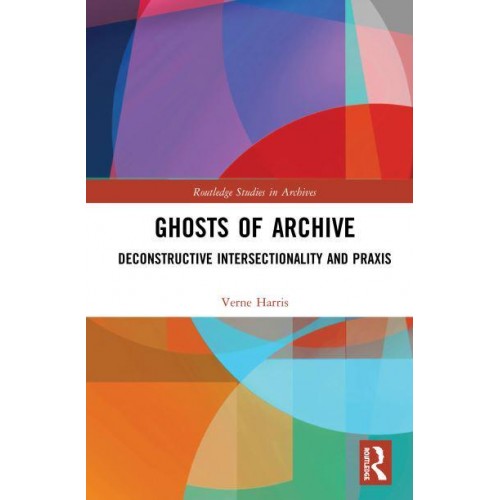 Ghosts of Archive: Deconstructive Intersectionality and Praxis - Routledge Studies in Archives