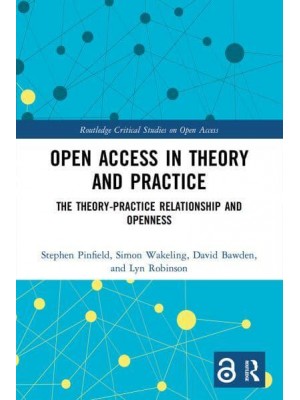 Open Access in Theory and Practice: The Theory-Practice Relationship and Openness - Routledge Critical Studies on Open Access