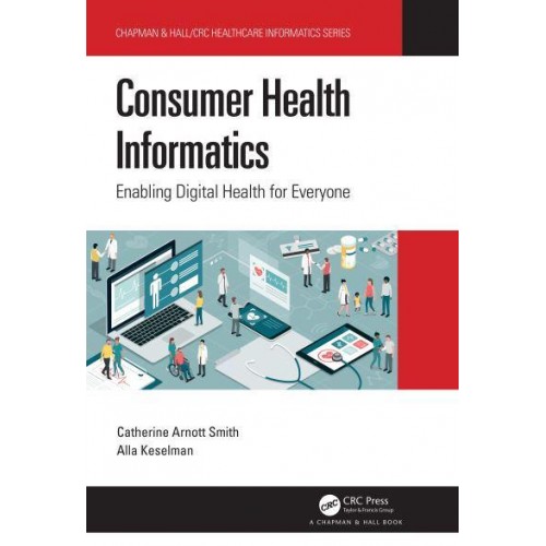 Consumer Health Informatics: Enabling Digital Health for Everyone - Chapman & Hall/CRC Healthcare Informatics Series