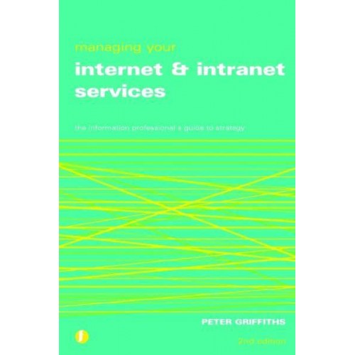 Managing Your Internet and Intranet Services The Information Professional's Guide to Strategy