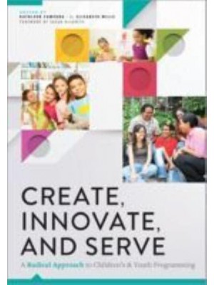 Create, Innovate, and Serve A Radical Approach to Children's and Youth Programming