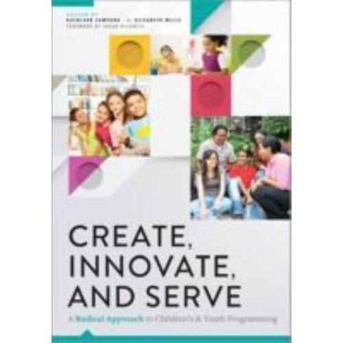 Create, Innovate, and Serve A Radical Approach to Children's and Youth Programming