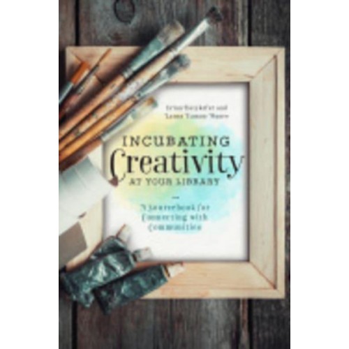 Incubating Creativity at Your Library A Sourcebook for Connecting With Communities