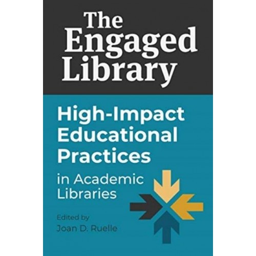 The Engaged Library High-Impact Educational Practices in Academic Libraries