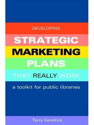 Developing Strategic Marketing Plans That Really Work A Toolkit for Public Libraries