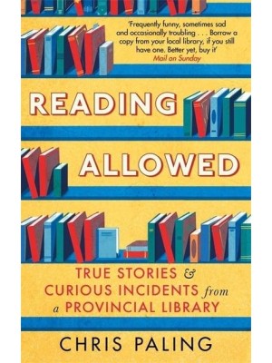 Reading Allowed True Stories and Curious Incidents from a Provincial Library