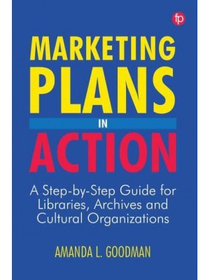 Marketing Plans in Action A Step-by-Step Guide for Libraries, Archives, and Cultural Organizations
