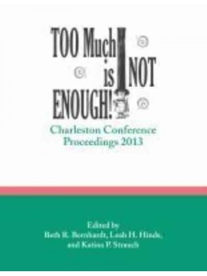 Too Much Is Not Enough Charleston Conference Proceedings, 2013