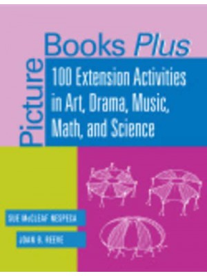 Picture Books Plus 100 Extension Activities in Art, Drama, Music, Math, and Science