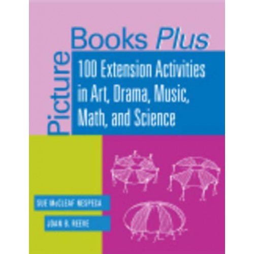 Picture Books Plus 100 Extension Activities in Art, Drama, Music, Math, and Science