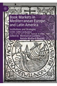 Book Markets in Mediterranean Europe and Latin America Institutions and Strategies (15Th-19Th Centuries) - New Directions in Book History