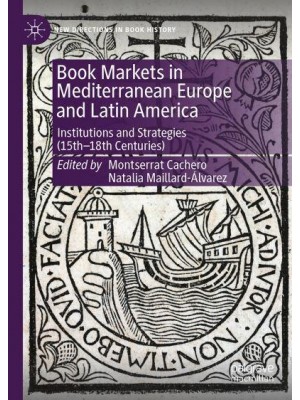 Book Markets in Mediterranean Europe and Latin America Institutions and Strategies (15Th-19Th Centuries) - New Directions in Book History