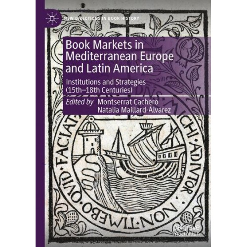 Book Markets in Mediterranean Europe and Latin America Institutions and Strategies (15Th-19Th Centuries) - New Directions in Book History