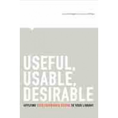 Useful, Usable, Desirable Applying User Experience Design to Your Library