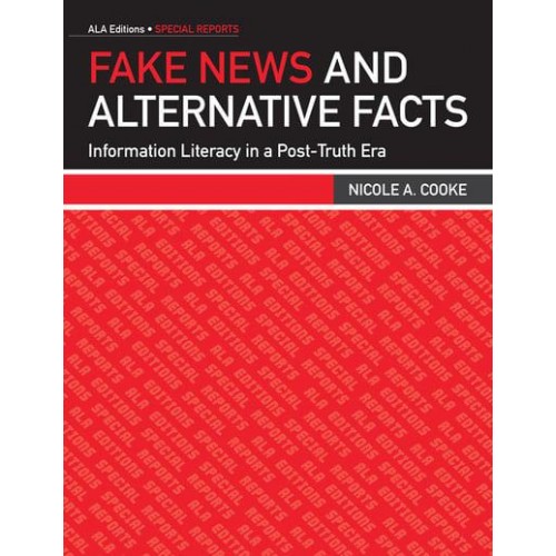 Fake News and Alternative Facts Information Literacy in a Post-Truth Era - ALA Editions Special Reports