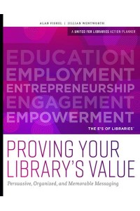 Proving Your Library's Value Persuasive, Organized, and Memorable Messaging - A United for Libraries Action Planner