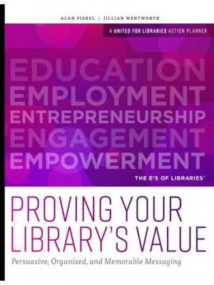 Proving Your Library's Value Persuasive, Organized, and Memorable Messaging - A United for Libraries Action Planner
