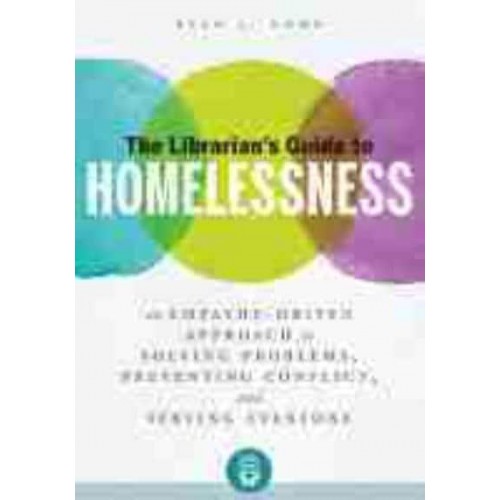 The Librarian's Guide to Homelessness An Empathy-Driven Approach to Solving Problems, Preventing Conflict, and Serving Everyone