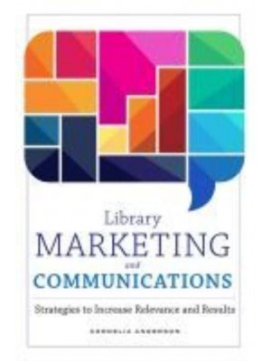Library Marketing and Communications Strategies to Increase Relevance and Results