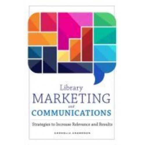 Library Marketing and Communications Strategies to Increase Relevance and Results