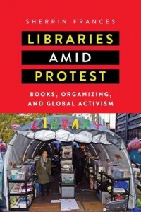 Libraries Amid Protest Books, Organizing, and Global Activism - Studies in Print Culture and the History of the Book