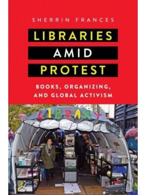 Libraries Amid Protest Books, Organizing, and Global Activism - Studies in Print Culture and the History of the Book