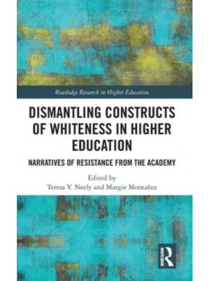 Dismantling Constructs of Whiteness in Higher Education Narratives of Resistance from the Academy - Routledge Research in Higher Education