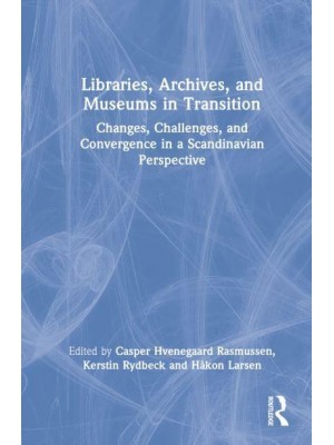 Libraries, Archives, and Museums in Transition Changes, Challenges, and Convergence in a Scandinavian Perspective