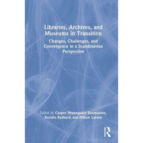 Libraries, Archives, and Museums in Transition Changes, Challenges, and Convergence in a Scandinavian Perspective