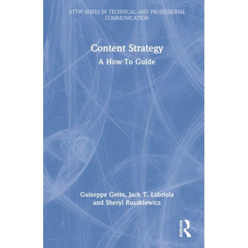 Content Strategy A How-to Guide - ATTW Series in Technical and Professional Communication