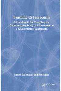 Teaching Cybersecurity A Handbook for Teaching the Cybersecurity Body of Knowledge in a Conventional Classroom