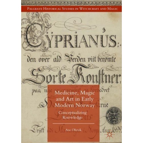 Medicine, Magic and Art in Early Modern Norway : Conceptualizing Knowledge - Palgrave Historical Studies in Witchcraft and Magic