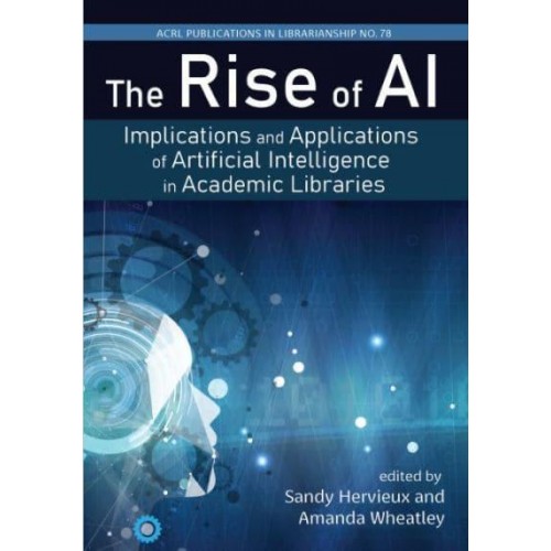 The Rise of AI: Volume 78 Implications and Applications of Artificial Intelligence in Academic Libraries
