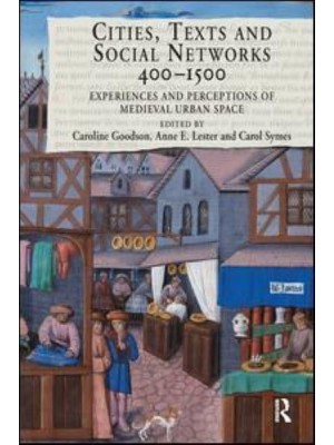 Cities, Texts, and Social Networks, 400-1500 Experiences and Perceptions of Medieval Urban Space