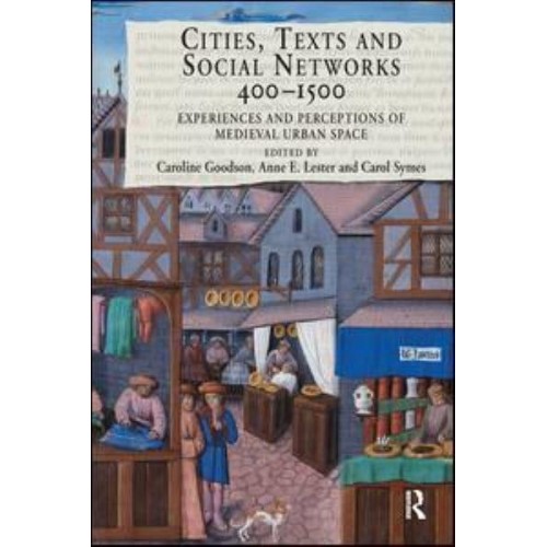 Cities, Texts, and Social Networks, 400-1500 Experiences and Perceptions of Medieval Urban Space