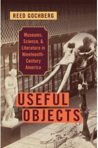 Useful Objects Museums, Science, and Literature in Nineteenth-Century America